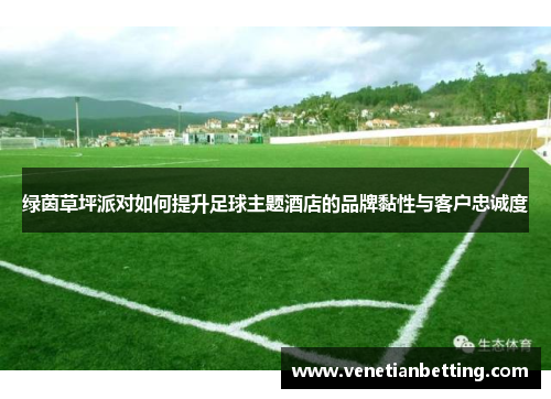 绿茵草坪派对如何提升足球主题酒店的品牌黏性与客户忠诚度